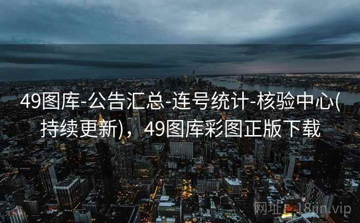 49图库-公告汇总-连号统计-核验中心(持续更新),49图库彩图正版下载 49图库-公告汇总-连号统计-核验中心(持续更新),49图库彩图正版下载