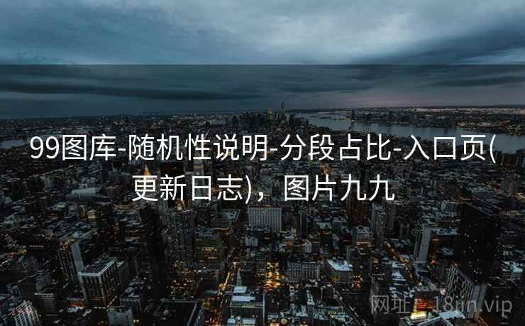 99图库-随机性说明-分段占比-入口页(更新日志)，图片九九