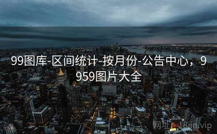 99图库-区间统计-按月份-公告中心,9959图片大全