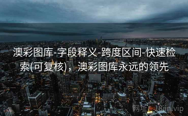 澳彩图库-字段释义-跨度区间-快速检索(可复核)，澳彩图库永远的领先