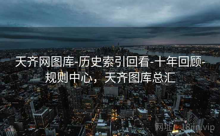 天齐网图库-历史索引回看-十年回顾-规则中心，天齐图库总汇